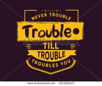 stock-vector-never-trouble-trouble-till-trouble-troubles-you-1013305417.jpg